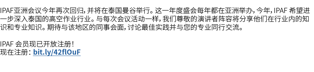 IPAF亚洲会议今年再次回归，并将在泰国曼谷举行。 这一年度盛会每年都在亚洲举办，今年，IPAF 希望进一步深入泰国的高空作业行业。 与每次会议活动一样，我们尊敬的演讲者阵容将分享他们在行业内的知识和专业知识。 期待与该地区的同事会面...