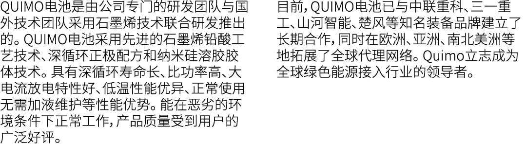 QUIMO电池是由公司专门的研发团队与国外技术团队采用石墨烯技术联合研发推出的。 QUIMO电池采用先进的石墨烯铅酸工艺技术、深循环正极配方和纳米硅溶胶胶体技术。 具有深循环寿命长、比功率高、大电流放电特性好、低温性能优异、正常使用无...