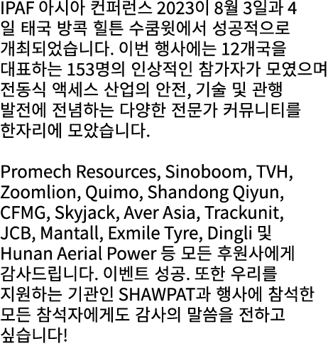 IPAF 아시아 컨퍼런스 2023이 8월 3일과 4일 태국 방콕 힐튼 수쿰윗에서 성공적으로 개최되었습니다. 이번 행사에는 12개국을 대표하는 153명의 인상적인 참가자가 모였으며 전동식 액세스 산업의 안전, 기...