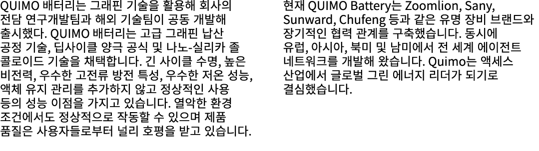 QUIMO 배터리는 그래핀 기술을 활용해 회사의 전담 연구개발팀과 해외 기술팀이 공동 개발해 출시했다. QUIMO 배터리는 고급 그래핀 납산 공정 기술, 딥사이클 양극 공식 및 나노 실리카 졸 콜로이드 기술을 ...