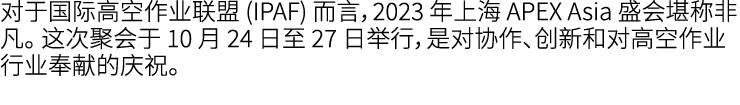 对于国际高空作业联盟 (IPAF) 而言，2023 年上海 APEX Asia 盛会堪称非凡。 这次聚会于 10 月 24 日至 27 日举行，是对协作、创新和对高空作业行业奉献的庆祝。