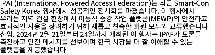 IPAF(International Powered Access Federation)는 최근 Smart Con Safety Korea 행사에서 성공적인 전시회를 마쳤습니다. 이 행사에서 우리는 지역 건설 현장에서 ...