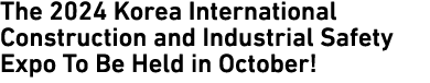 The 2024 Korea International Construction and Industrial Safety Expo To Be Held in October!