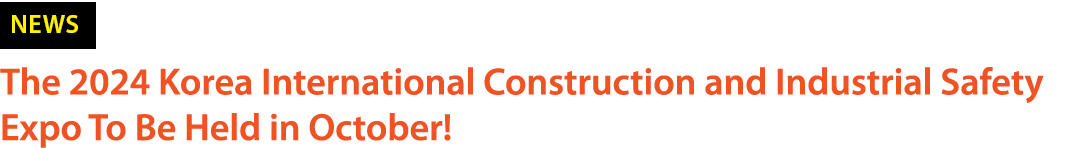￼ The 2024 Korea International Construction and Industrial Safety Expo To Be Held in October!