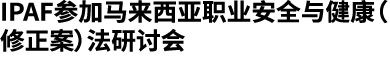 IPAF参加马来西亚职业安全与健康（修正案）法研讨会