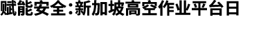 赋能安全：新加坡高空作业平台日