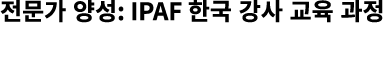 전문가 양성: IPAF 한국 강사 교육 과정