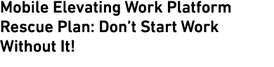 Mobile Elevating Work Platform Rescue Plan: Don’t Start Work Without It!