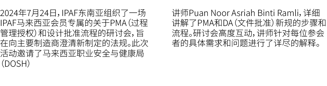 2024年7月24日，IPAF东南亚组织了一场IPAF马来西亚会员专属的关于PMA（过程管理授权）和设计批准流程的研讨会，旨在向主要制造商澄清新制定的法规。此次活动邀请了马来西亚职业安全与健康局（DOSH） 讲师Puan Noor A...