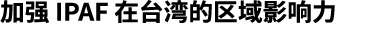 加强 IPAF 在台湾的区域影响力