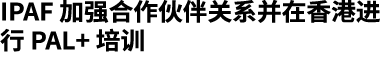 IPAF 加强合作伙伴关系并在香港进行 PAL+ 培训