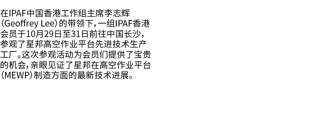 在IPAF中国香港工作组主席李志辉（Geoffrey Lee）的带领下，一组IPAF香港会员于10月29日至31日前往中国长沙，参观了星邦高空作业平台先进技术生产工厂。这次参观活动为会员们提供了宝贵的机会，亲眼见证了星邦在高空作业平台...
