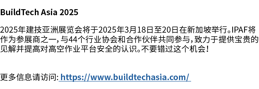 BuildTech Asia 2025 2025年建技亚洲展览会将于2025年3月18日至20日在新加坡举行。IPAF将作为参展商之一，与44个行业协会和合作伙伴共同参与，致力于提供宝贵的见解并提高对高空作业平台安全的认识。不要错过这...