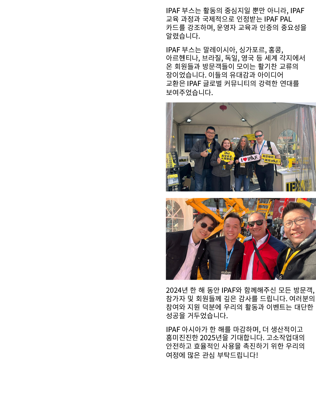  IPAF 부스는 활동의 중심지일 뿐만 아니라, IPAF 교육 과정과 국제적으로 인정받는 IPAF PAL 카드를 강조하며, 운영자 교육과 인증의 중요성을 알렸습니다. IPAF 부스는 말레이시아, 싱가포르, 홍콩...