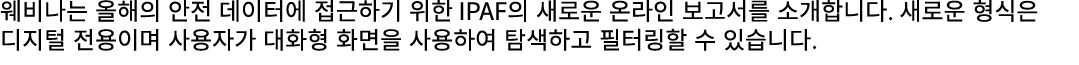 웨비나는 올해의 안전 데이터에 접근하기 위한 IPAF의 새로운 온라인 보고서를 소개합니다. 새로운 형식은 디지털 전용이며 사용자가 대화형 화면을 사용하여 탐색하고 필터링할 수 있습니다.