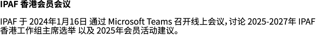 IPAF 香港会员会议 IPAF 于 2024年1月16日 通过 Microsoft Teams 召开线上会议，讨论 2025 2027年 IPAF 香港工作组主席选举 以及 2025年会员活动建议。 