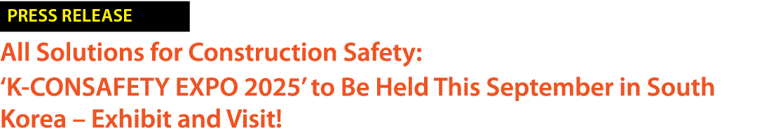 ￼ All Solutions for Construction Safety: ‘K CONSAFETY EXPO 2025’ to Be Held This September in South Korea – Exhibit a...