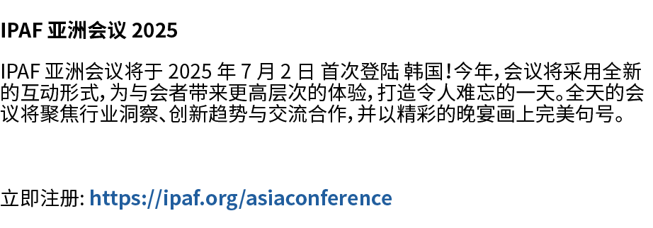 IPAF 亚洲会议 2025 IPAF 亚洲会议将于 2025 年 7 月 2 日 首次登陆 韩国！今年，会议将采用全新的互动形式，为与会者带来更高层次的体验，打造令人难忘的一天。全天的会议将聚焦行业洞察、创新趋势与交流合作，并以精彩...