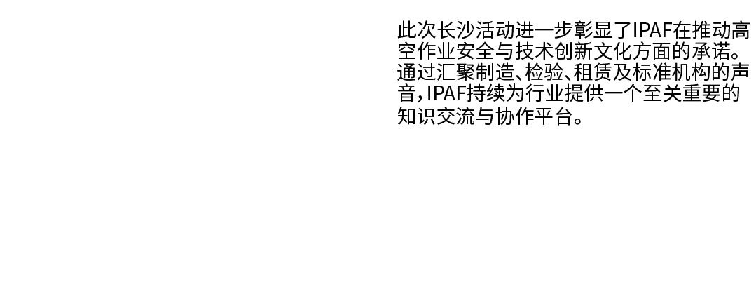  此次长沙活动进一步彰显了IPAF在推动高空作业安全与技术创新文化方面的承诺。通过汇聚制造、检验、租赁及标准机构的声音，IPAF持续为行业提供一个至关重要的知识交流与协作平台。 