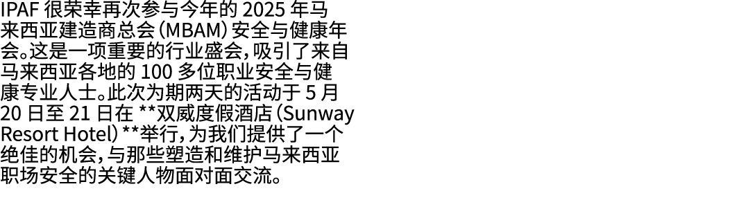 IPAF 很荣幸再次参与今年的 2025 年马来西亚建造商总会（MBAM）安全与健康年会。这是一项重要的行业盛会，吸引了来自马来西亚各地的 100 多位职业安全与健康专业人士。此次为期两天的活动于 5 月 20 日至 21 日在 **...