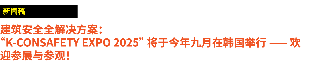 ￼ 建筑安全全解决方案： “K CONSAFETY EXPO 2025” 将于今年九月在韩国举行 —— 欢迎参展与参观！ 