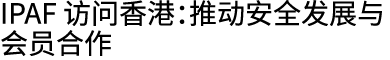 IPAF 访问香港：推动安全发展与会员合作