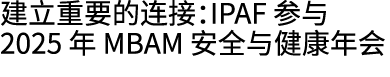 建立重要的连接：IPAF 参与 2025 年 MBAM 安全与健康年会