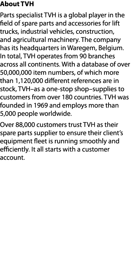 About TVH Parts specialist TVH is a global player in the field of spare parts and accessories for lift trucks, indust...