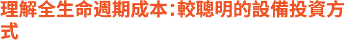 理解全生命週期成本：較聰明的設備投資方式