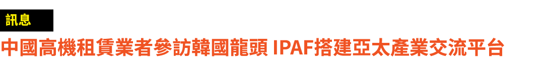 ￼ 中國高機租賃業者參訪韓國龍頭 IPAF搭建亞太產業交流平台