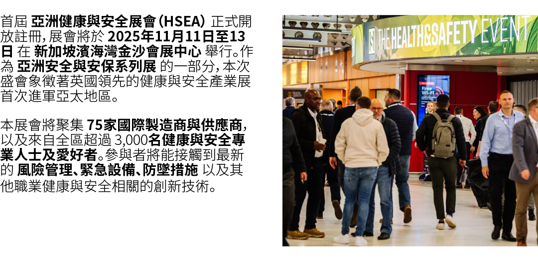 首屆 亞洲健康與安全展會（HSEA） 正式開放註冊，展會將於 2025年11月11日至13日 在 新加坡濱海灣金沙會展中心 舉行。作為 亞洲安全與安保系列展 的一部分，本次盛會象徵著英國領先的健康與安全產業展首次進軍亞太地區。 本展會...