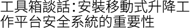 工具箱談話：安裝移動式升降工作平台安全系統的重要性