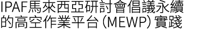 IPAF馬來西亞研討會倡議永續的高空作業平台（MEWP）實踐