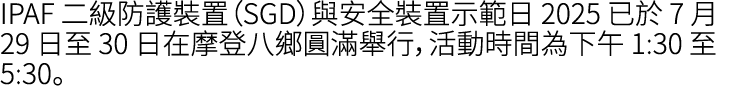 IPAF 二級防護裝置（SGD）與安全裝置示範日 2025 已於 7 月 29 日至 30 日在摩登八鄉圓滿舉行，活動時間為下午 1:30 至 5:30。