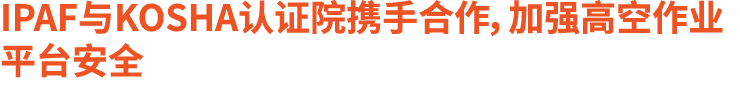 IPAF与KOSHA认证院携手合作，加强高空作业平台安全
