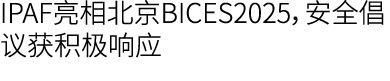 IPAF亮相北京BICES2025，安全倡议获积极响应
