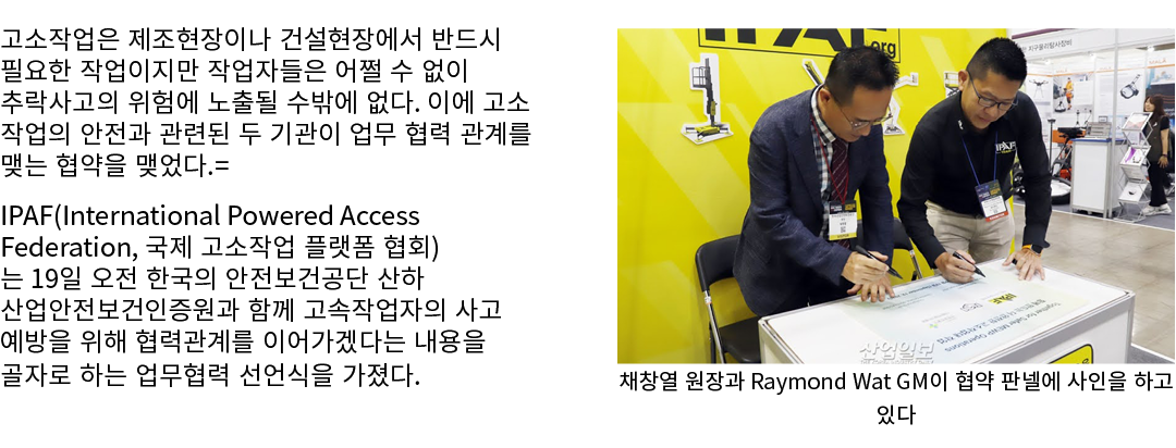 고소작업은 제조현장이나 건설현장에서 반드시 필요한 작업이지만 작업자들은 어쩔 수 없이 추락사고의 위험에 노출될 수밖에 없다. 이에 고소 작업의 안전과 관련된 두 기관이 업무 협력 관계를 맺는 협약을 맺었다.= ...