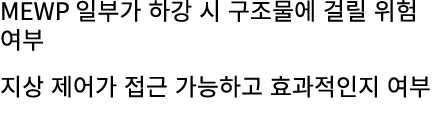 MEWP 일부가 하강 시 구조물에 걸릴 위험 여부 지상 제어가 접근 가능하고 효과적인지 여부