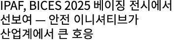 IPAF, BICES 2025 베이징 전시에서 선보여 — 안전 이니셔티브가 산업계에서 큰 호응