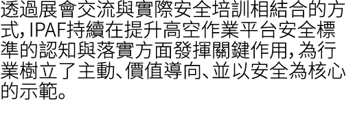 透過展會交流與實際安全培訓相結合的方式，IPAF持續在提升高空作業平台安全標準的認知與落實方面發揮關鍵作用，為行業樹立了主動、價值導向、並以安全為核心的示範。