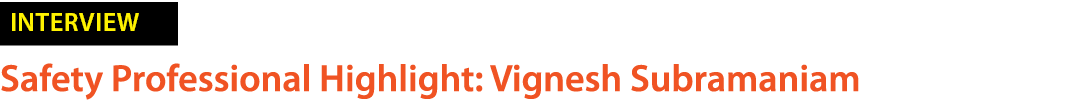 ￼ Safety Professional Highlight: Vignesh Subramaniam