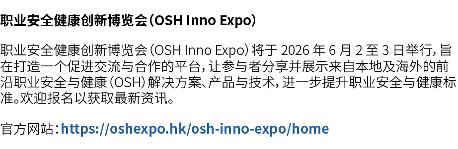职业安全健康创新博览会（OSH Inno Expo） 职业安全健康创新博览会（OSH Inno Expo）将于 2026 年 6 月 2 至 3 日举行，旨在打造一个促进交流与合作的平台，让参与者分享并展示来自本地及海外的前沿职业安全...