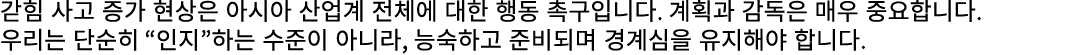 갇힘 사고 증가 현상은 아시아 산업계 전체에 대한 행동 촉구입니다. 계획과 감독은 매우 중요합니다. 우리는 단순히 “인지”하는 수준이 아니라, 능숙하고 준비되며 경계심을 유지해야 합니다.
