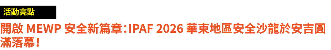 ￼ 開啟 MEWP 安全新篇章：IPAF 2026 華東地區安全沙龍於安吉圓滿落幕！ 