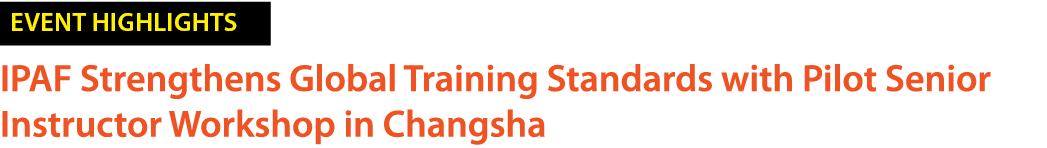 ￼ IPAF Strengthens Global Training Standards with Pilot Senior Instructor Workshop in Changsha